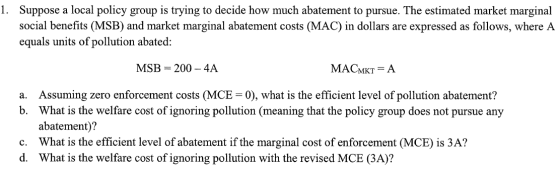 1. Suppose a local policy group is trying to decide how much abatement to pursue. The estimated market marginal social benefi