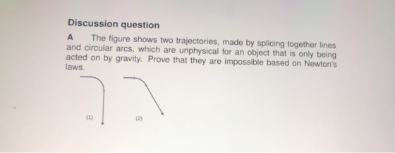Discussion question A The figure shows two trajectories, made by splicing together lines and circular arcs, which are unphysi