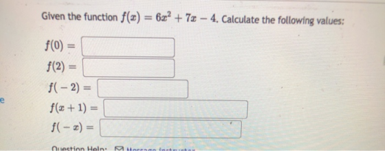 Given the function f(x) = 6x2 + 72 – 4. Calculate the following values: f(0) = f(2)= f(-2) = f(x + 1) = f(-x) = e Question He