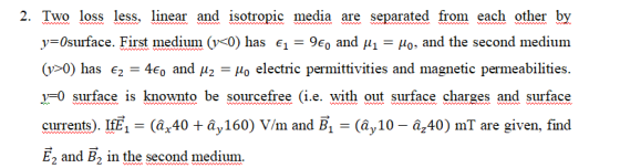 2. Two loss less, linear and isotropic media are separated from each other by y=Osurface. First medium (v<0) has £1 = 9€0 and