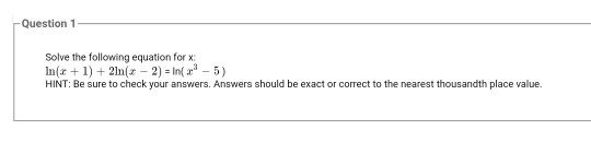 Question 1 Solve the following equation for In(x + 1) + 2ln(x - 2) = n(3-5) HINT: Be sure to check your answers, Answers shou