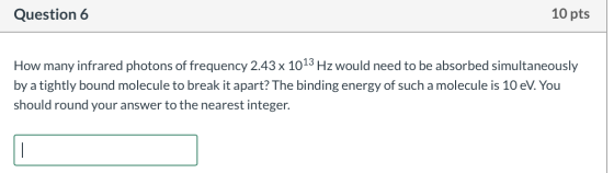 Question 6 10 pts How many infrared photons of frequency 2.43 x 1013 Hz would need to be absorbed simultaneously by a tightly