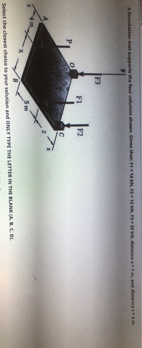 A foundation mat supports the four columns shown. Given that: F1 - 14 kN, F2 - 12 kN, F3-25 kN, distance x 7 m, and distancez