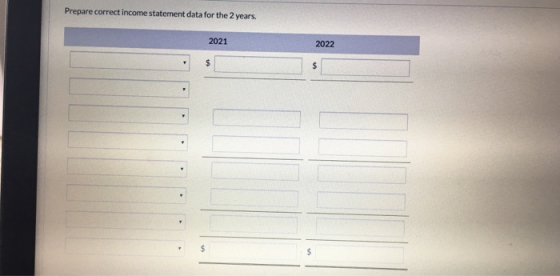 Prepare correct income statement data for the 2 years. 2021 2022