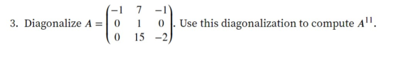 7 3. Diagonalize A = 1 0 0 0 . Use this diagonalization to compute A. 15 -2)