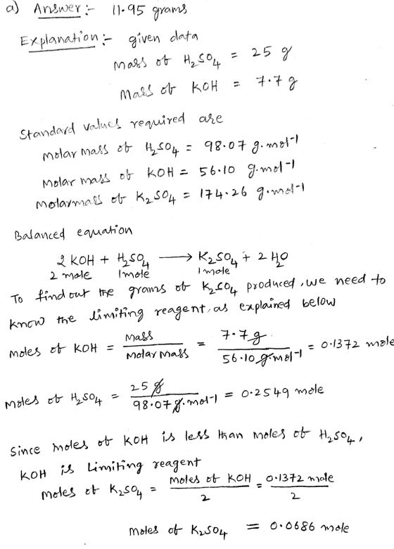 a) Anewer = 11.95 grams Explanation given data mass of H₂SO4 = 25g mals of KOH = 7.7 g Standard values required are molar mas