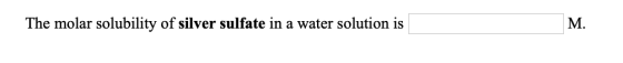 The molar solubility of silver sulfate in a water solution is M.