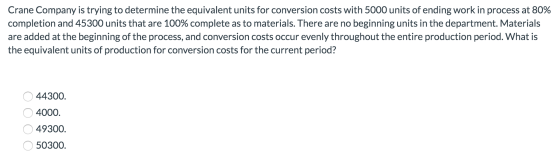 Crane Company is trying to determine the equivalent units for conversion costs with 5000 units of ending work in process at 8