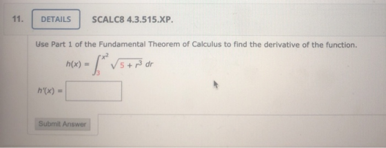 11. DETAILS SCALC8 4.3.515.XP. Use Part 1 of the Fundamental Theorem of Calculus to find the derivative of the function. h(x)