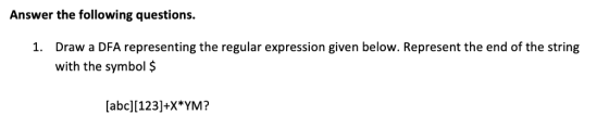Answer the following questions. Draw a DFA representing the regular expression given below. Represent the end of the string with the symbol $ 1. [abcl[123]+X*YM?
