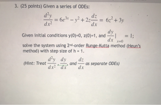3. (25 points) Given a series of ODES: dy = 6e– y2 +224/7 = 62 + 3y Given initial conditions y(0)=0, 2(0)=1, and I = 1; dra d