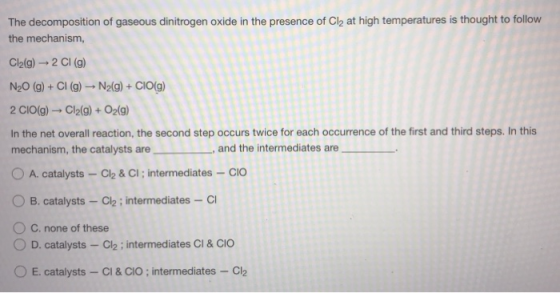 The decomposition of gaseous dinitrogen oxide in the presence of Cl2 at high temperatures is thought to follow the mechanism,