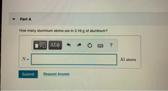 Part A How many aluminum atoms are in 3.16 g of aluminum? IVO AD O ? N = Al atoms Submit Request Answer