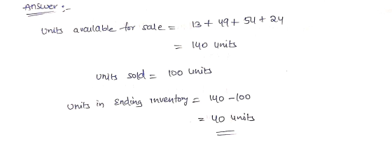 Answers Units available for 13+ 4q+ sutau sale = = 140 units units sold = 100 units Units in Ending inventory = . z 140-100 4