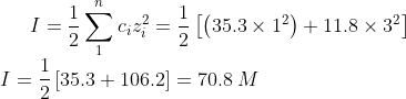 I = \dfrac {1} {2} \sum_{1}^{n} c_iz_i^2 = \dfrac {1} {2} \left [ \left ( 35.3 \times 1^2 \right ) +11.8 \times 3^2\right ] \\ \: I = \dfrac {1}{2} \left [ 35.3+106.2 \right ]=70.8 \: M