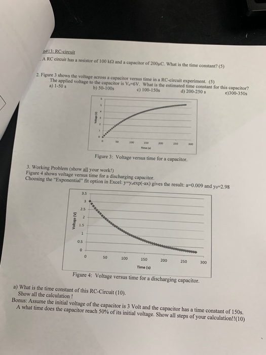 13. RC circuit A RC circuit has a resistor of 100k and a capacitor of 2004. What is the time constant? (5) 2. Figure 3 shows