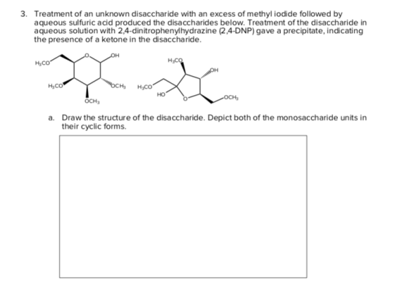 3. Treatment of an unknown disaccharide with an excess of methyl iodide followed by aqueous sulfuric acid produced the disacc