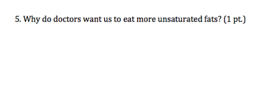 5. Why do doctors want us to eat more unsaturated fats? (1 pt)