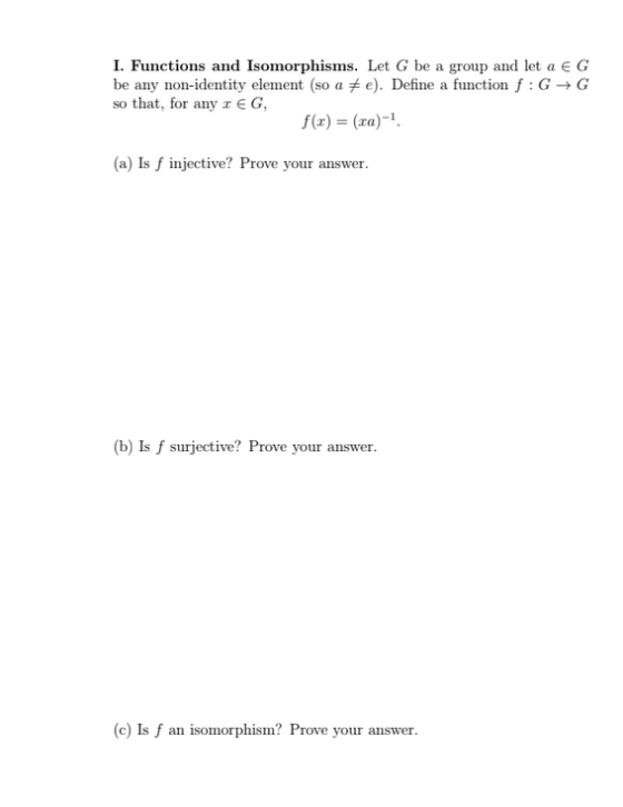 I. Functions and Isomorphisms. Let G be a group and let a EG be any non-identity element (so a #e). Define a function f : GG