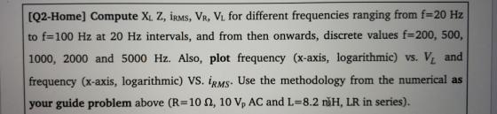 [Q2-Home] Compute XL Z, iRMs, VR, Vi for different frequencies ranging from f-20 Hz to f=100 Hz at 20 Hz intervals, and from