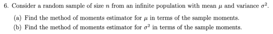 6. Consider a random sample of size n from an infinite population with mean μ and variance σ2. (a) Find the method of moments