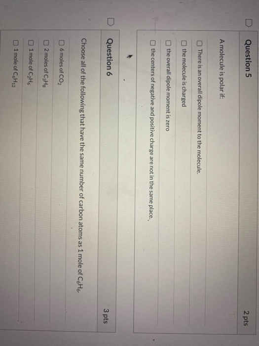 Question 5 2 pts A molecule is polar if: There is an overall dipole moment to the molecule. the molecule is charged the overa