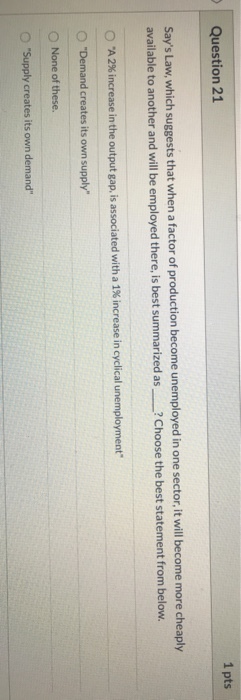 1 pts Question 21 Says Law, which suggests that when a factor of production become unemployed in one sector, it will become