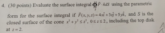 4. (30 points) Evaluate the surface integral Finds using the parametric form for the surface integral if F(x, y, z) = 4xî + 3