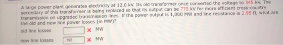 A large power plant generates electricity at 12.0 kV. Its old transformer once converted the voltage to 345 kV. The secondary