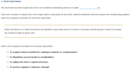 1. Stock repurchases The stock that has been bought back and is not considered outstanding anymore is called There are a numb