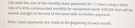 Calculate the size of the monthly lease payments for 11 years using a lease rate of 4.45% compounded monthly for equipment wo