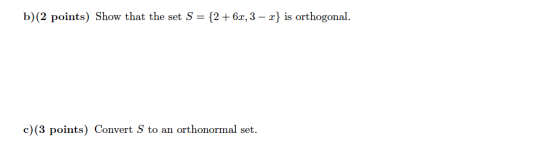 b)(2 points) Show that the set S = {2 +6x, 3 - x} is orthogonal. c) (3 points) Convert S to an orthonormal set.