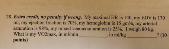 28. Extra credit, no penalty if wrong. My maximal HR is 140, my EDV is 170 ml, my ejection fraction is 70%, my hemoglobin is