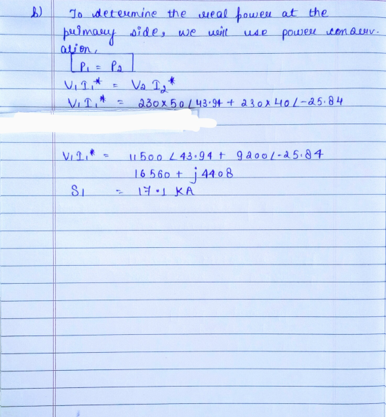 b) To determine the meal power at the primany side, we will we powell icon delv. alion, P = Pa Vi 1.* 230 x 50/43.94 + 23 ex