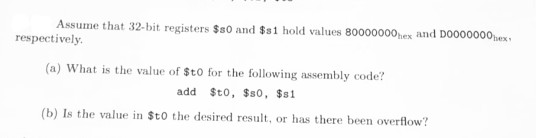 Assume that 32-bit registers $80 and $1 hold values 80000000nex and D0000000mex respectively, (a) What is the value of $to fo