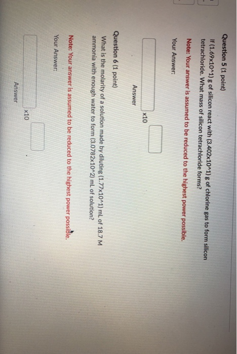 Question 5 (1 point) If (1.69x10^1)g of silicon react with (3.402x10^1) g of chlorine gas to form silicon tetrachloride. What