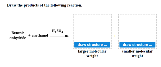 Draw the products of the following reaction. H2SO Benzoic + methanol anhydride draw structure... draw structure ... smaller m