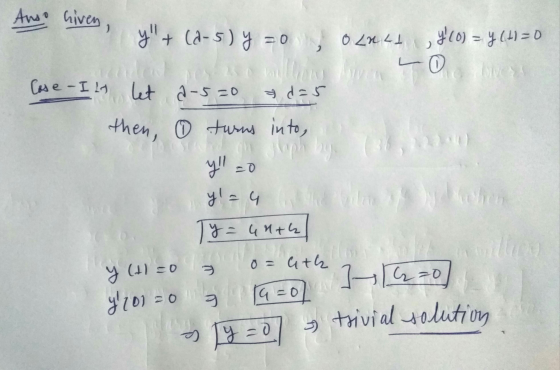 Anso hiven, y + + (8-5) y = 0 O LA LL y(o)=y (4)=0 LO 20 Case - Il let a-5=0 Id=5 then, ① turns into Y = yl=4 y = 44th y (