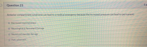 Question 23 Anterior compartment syndrome can lead to a medical emergency because the increased pressure can lead to permanen