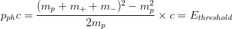p_{ph}c=\frac{(m_{p}+m_++m_-)^2-m_p^2}{2m_p}\times c=E_{threshold}