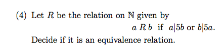 (4) Let R be the relation on N given by a Rb if al5b or bl5a. Decide if it is an equivalence relation.
