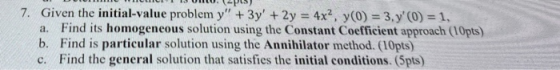 7. Given the initial-value problem y + 3y + 2y = 4x2, y(0) = 3, y0) = 1, a. Find its homogeneous solution using the Consta