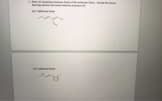 2. Draw all remaining resonance forms of the molecules below. Include the arrows showing electron movement between structures (6) (a) 3 additional forms (b) 5 additional forms