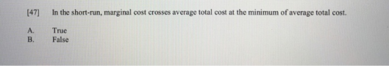 [47] In the short-run, marginal cost crosses average total cost at the minimum of average total cost. A. True False