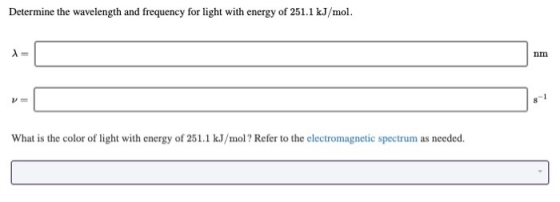 Determine the wavelength and frequency for light with energy of 251.1 kJ/mol. nm What is the color of light with energy of 25