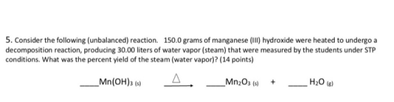 5. Consider the following (unbalanced) reaction. 150.0 grams of manganese (III) hydroxide were heated to undergo a decomposit
