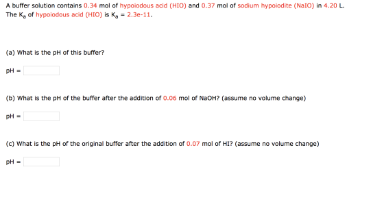 A buffer solution contains 0.34 mol of hypoiodous acid (HIO) and 0.37 mol of sodium hypoiodite (Nalo) in 4.20 L. The K, of hy