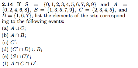 2.14 If S0,1,2,3,4,5,6,7,8,9} and A [0,2, 4,6,8], B-1,3,5,7,9}, C 2,3, 4,5), and 0 D = {1,6,7}, list the elements of the sets correspond- ing to the following events: (a) AUC; (b) AnB (c) C (d) (Cn D)UB; e) (Sncy; (f) AnCn D
