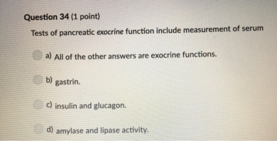 Question 34 (1 point) Tests of pancreatic exocrine function include measurement of serum a) All of the other answers are exoc