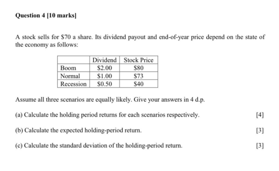 Question 4 (10 marks A stock sells for $70 a share. Its dividend payout and end-of-year price depend on the state of the econ